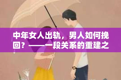 中年女人出轨，男人如何挽回？——一段关系的重建之路
