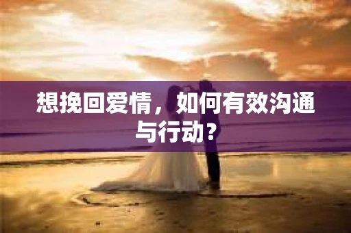 想挽回爱情，如何有效沟通与行动？