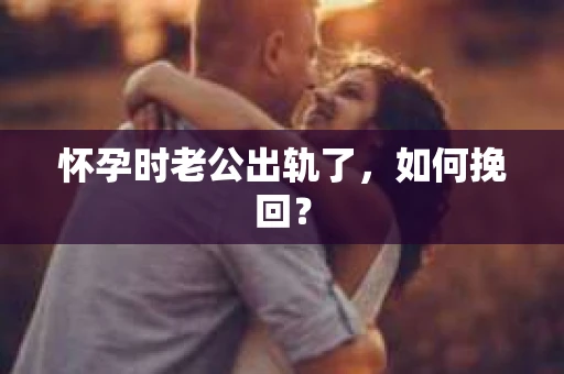 怀孕时老公出轨了，如何挽回？