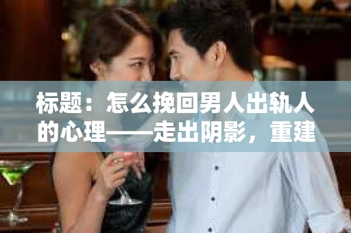 标题：怎么挽回男人出轨人的心理——走出阴影，重建信任