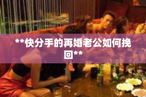 **快分手的再婚老公如何挽回**