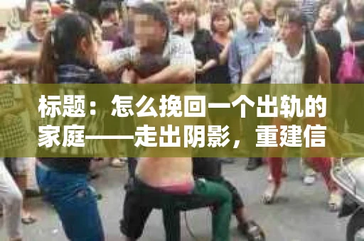 标题：怎么挽回一个出轨的家庭——走出阴影，重建信任之路