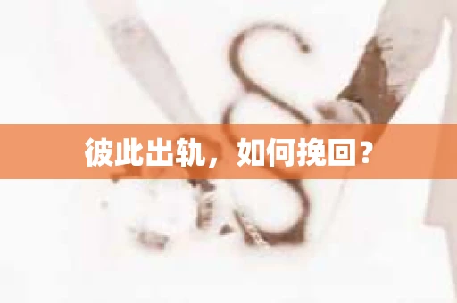 彼此出轨，如何挽回？