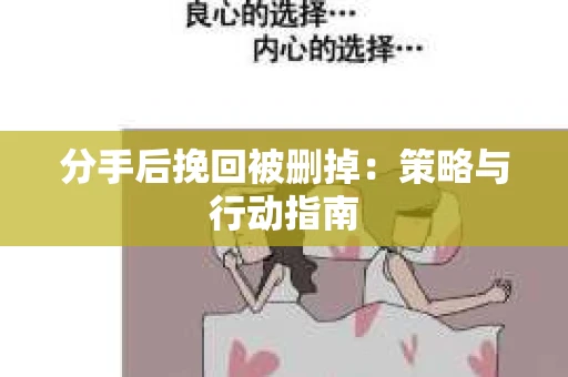 分手后挽回被删掉：策略与行动指南
