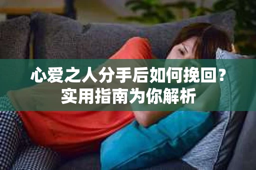 心爱之人分手后如何挽回？实用指南为你解析