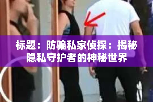 标题：防骗私家侦探：揭秘隐私守护者的神秘世界