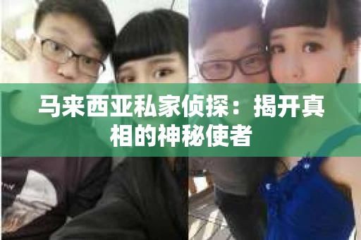 马来西亚私家侦探：揭开真相的神秘使者