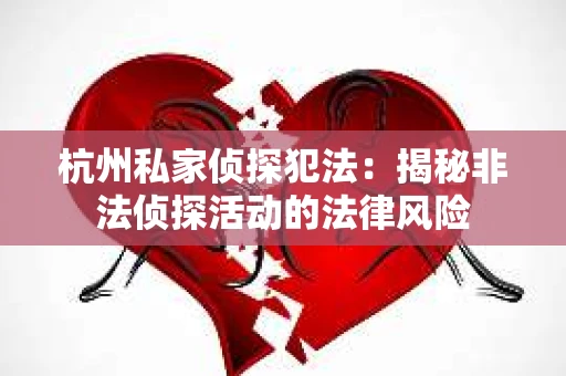 杭州私家侦探犯法:揭秘非法侦探活动的法律风险 杭州私家侦探犯法:揭秘非法侦探活动的法律风险
