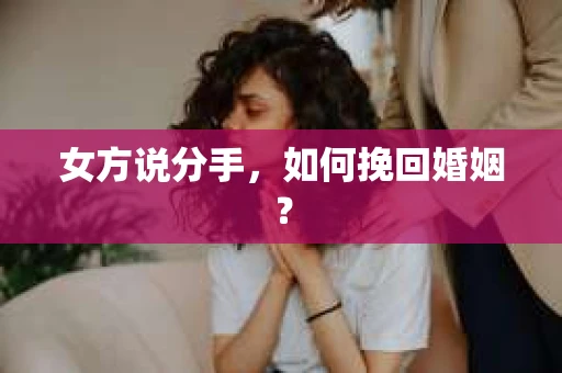 女方说分手，如何挽回婚姻？