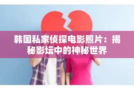 韩国私家侦探电影照片：揭秘影坛中的神秘世界
