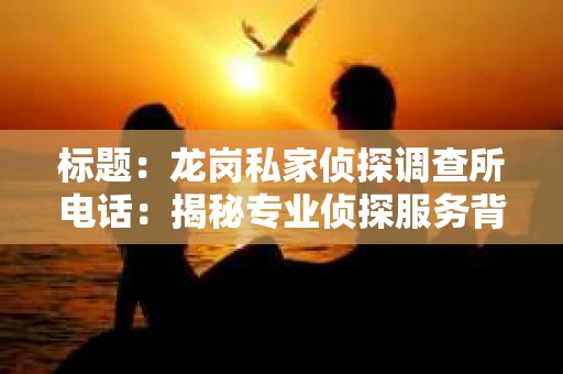 标题：龙岗私家侦探调查所电话：揭秘专业侦探服务背后的故事