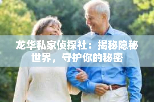 龙华私家侦探社：揭秘隐秘世界，守护你的秘密