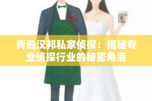青岛汉邦私家侦探：揭秘专业侦探行业的秘密角落