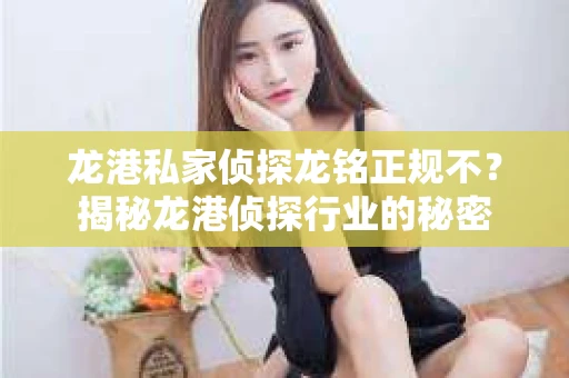 龙港私家侦探龙铭正规不？揭秘龙港侦探行业的秘密