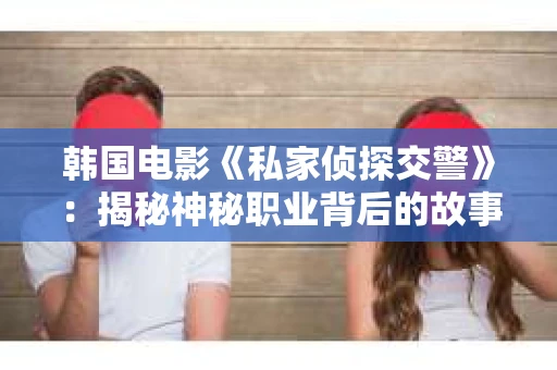 韩国电影《私家侦探交警》：揭秘神秘职业背后的故事