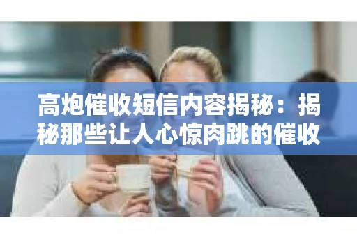 高炮催收短信内容揭秘：揭秘那些让人心惊肉跳的催收手段