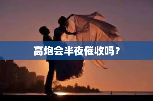 高炮会半夜催收吗？