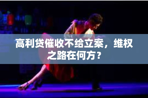 高利贷催收不给立案，维权之路在何方？