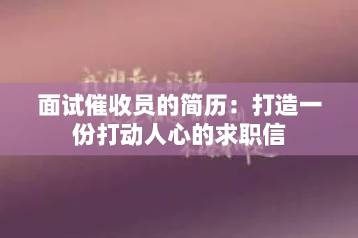 面试催收员的简历：打造一份打动人心的求职信
