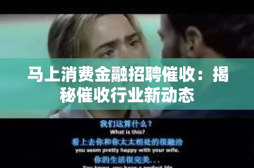 马上消费金融招聘催收：揭秘催收行业新动态