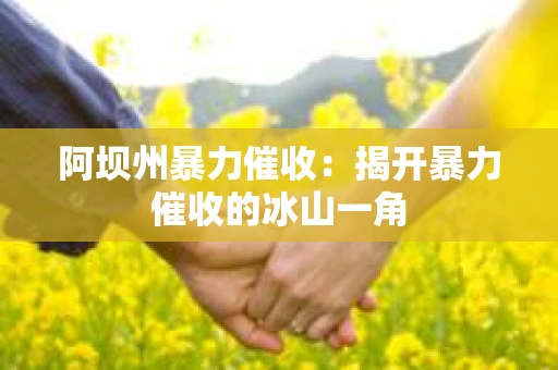 阿坝州暴力催收：揭开暴力催收的冰山一角