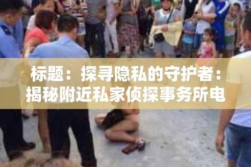 标题：探寻隐私的守护者：揭秘附近私家侦探事务所电话
