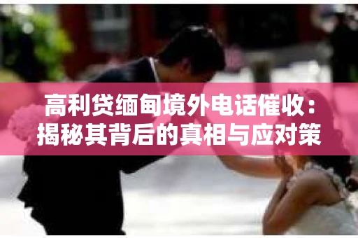 高利贷缅甸境外电话催收：揭秘其背后的真相与应对策略