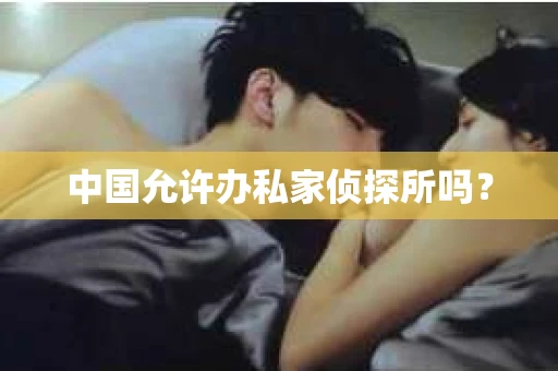 中国允许办私家侦探所吗？
