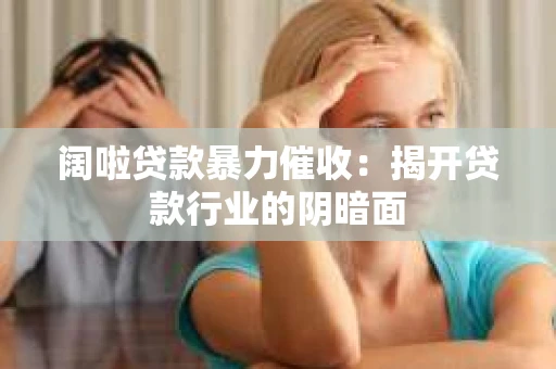 阔啦贷款暴力催收：揭开贷款行业的阴暗面