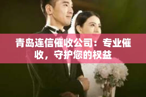 青岛连信催收公司：专业催收，守护您的权益