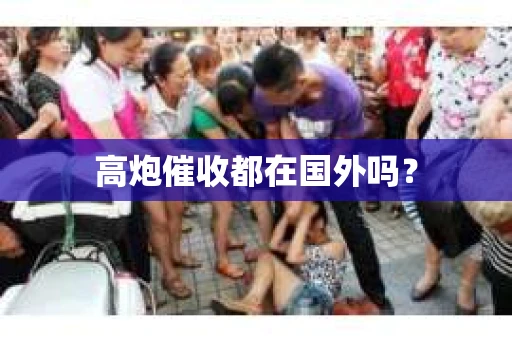 高炮催收都在国外吗？