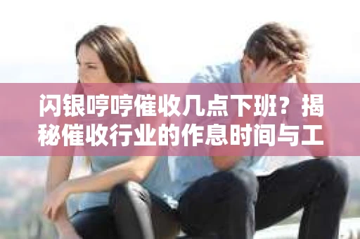 闪银哼哼催收几点下班？揭秘催收行业的作息时间与工作状态