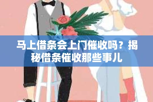 马上借条会上门催收吗？揭秘借条催收那些事儿
