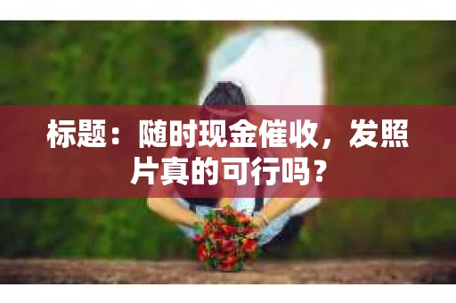 标题：随时现金催收，发照片真的可行吗？