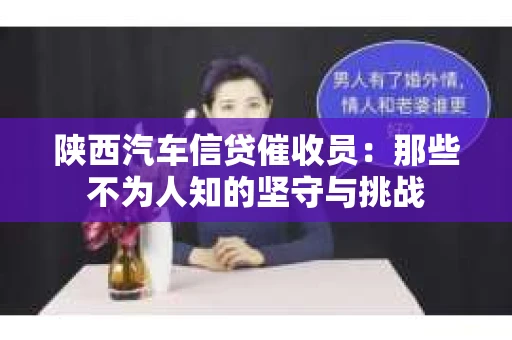 陕西汽车信贷催收员：那些不为人知的坚守与挑战