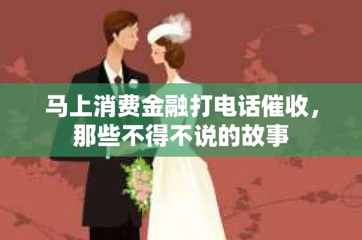 马上消费金融打电话催收，那些不得不说的故事