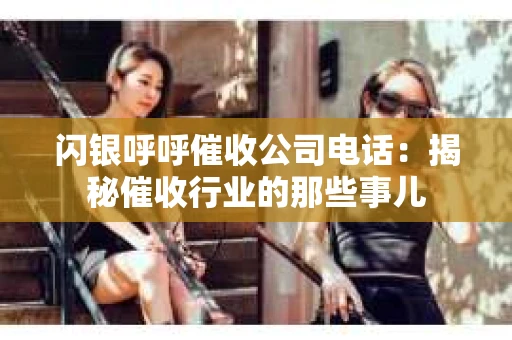 闪银呼呼催收公司电话：揭秘催收行业的那些事儿