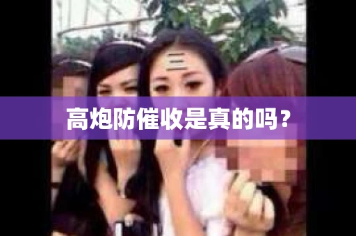 高炮防催收是真的吗？