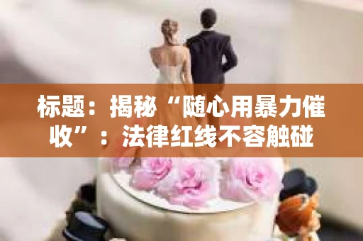 标题：揭秘“随心用暴力催收”：法律红线不容触碰