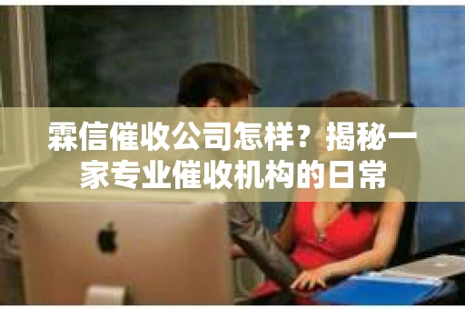 霖信催收公司怎样？揭秘一家专业催收机构的日常