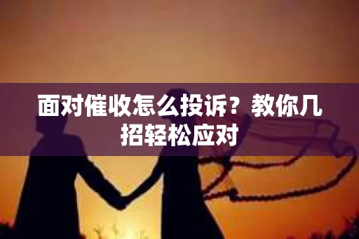 面对催收怎么投诉？教你几招轻松应对