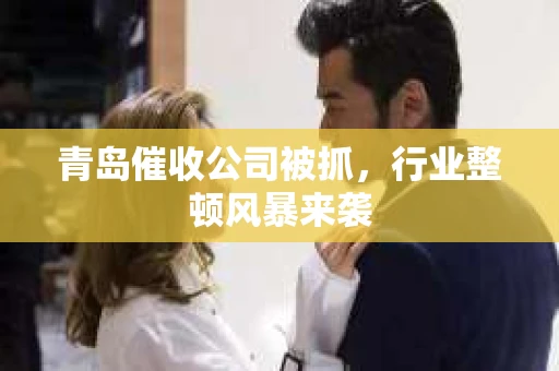 青岛催收公司被抓，行业整顿风暴来袭