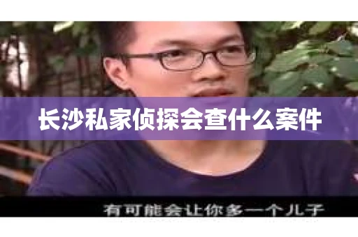 长沙私家侦探会查什么案件