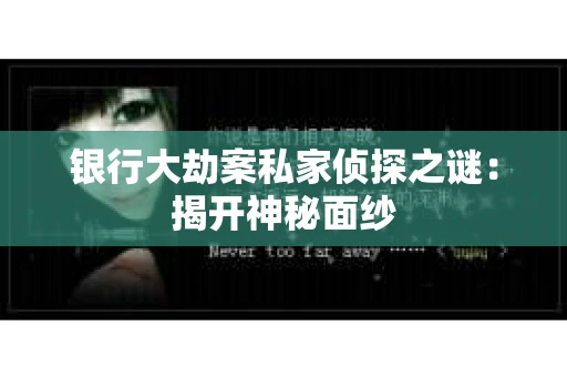 银行大劫案私家侦探之谜：揭开神秘面纱