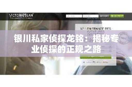 银川私家侦探龙铭：揭秘专业侦探的正规之路