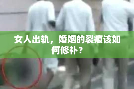 女人出轨，婚姻的裂痕该如何修补？