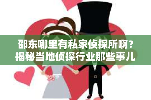 邵东哪里有私家侦探所啊？揭秘当地侦探行业那些事儿