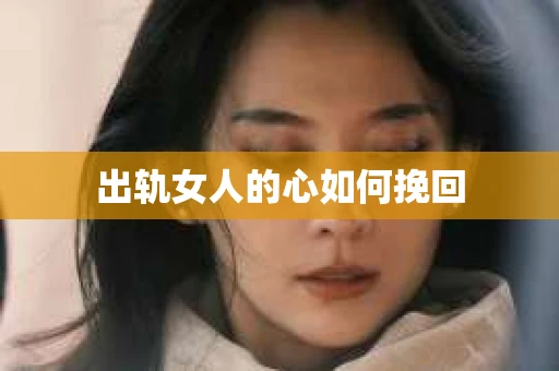 出轨女人的心如何挽回