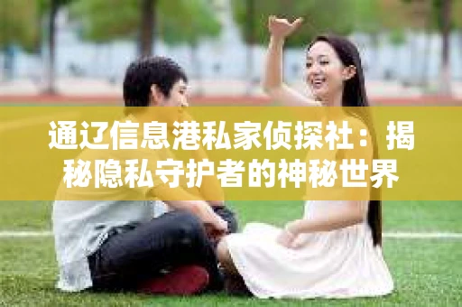 通辽信息港私家侦探社：揭秘隐私守护者的神秘世界