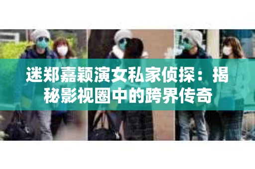 迷郑嘉颖演女私家侦探：揭秘影视圈中的跨界传奇